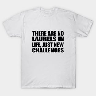 There are no laurels in life, just new challenges T-Shirt